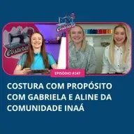 #247 - Costura com Propósito com Gabriela e Aline da Comunidade Inaá