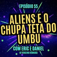 #55 - ALIENS E O CHUPA TETA DO UMBU - com Eric Pedott e Daniel Rodrigues (curta O Terceiro Híbrido)