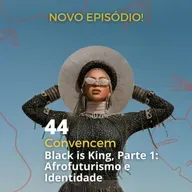 44 - "Convencem" - 'Black is King', Parte 1: Afrofuturismo e Identidade