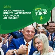 Terceiro Turno #266: Adolfo Menezes é reeleito na presidência da AL-BA, mas até quando?