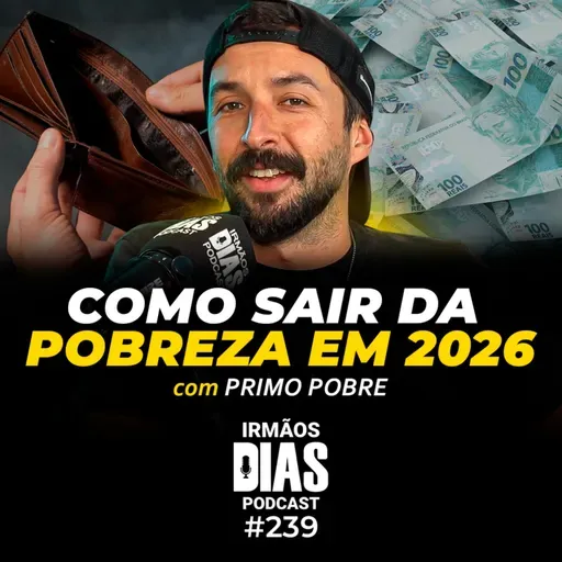 PRIMO POBRE: O SEGREDO QUE OS RICOS NÃO TE CONTAM! - Irmãos Dias Podcast #239
