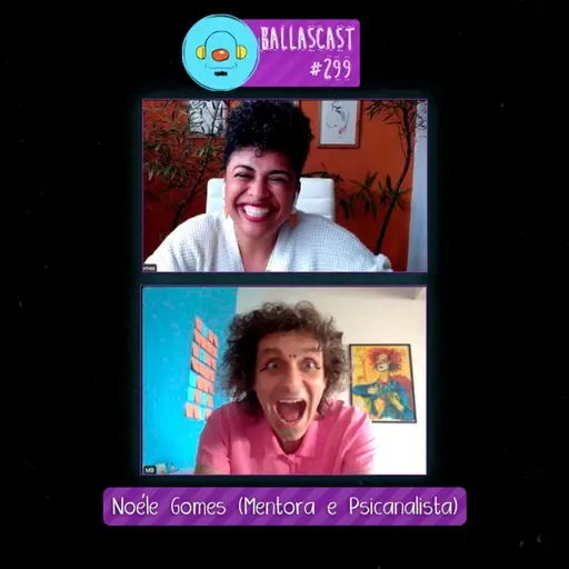 BallasCast - Episódio 299 | Noéle Gomes - Mentora e Psicanalista (Parte 2)