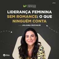 Liderança Feminina Sem Romance: O Que Ninguém Conta, com Juliana Buchaim | Caminhos da Liberdade Podcast