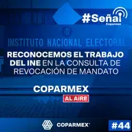 44. #SeñalCoparmex || Reconocemos el trabajo del INE en la revocación de mandato