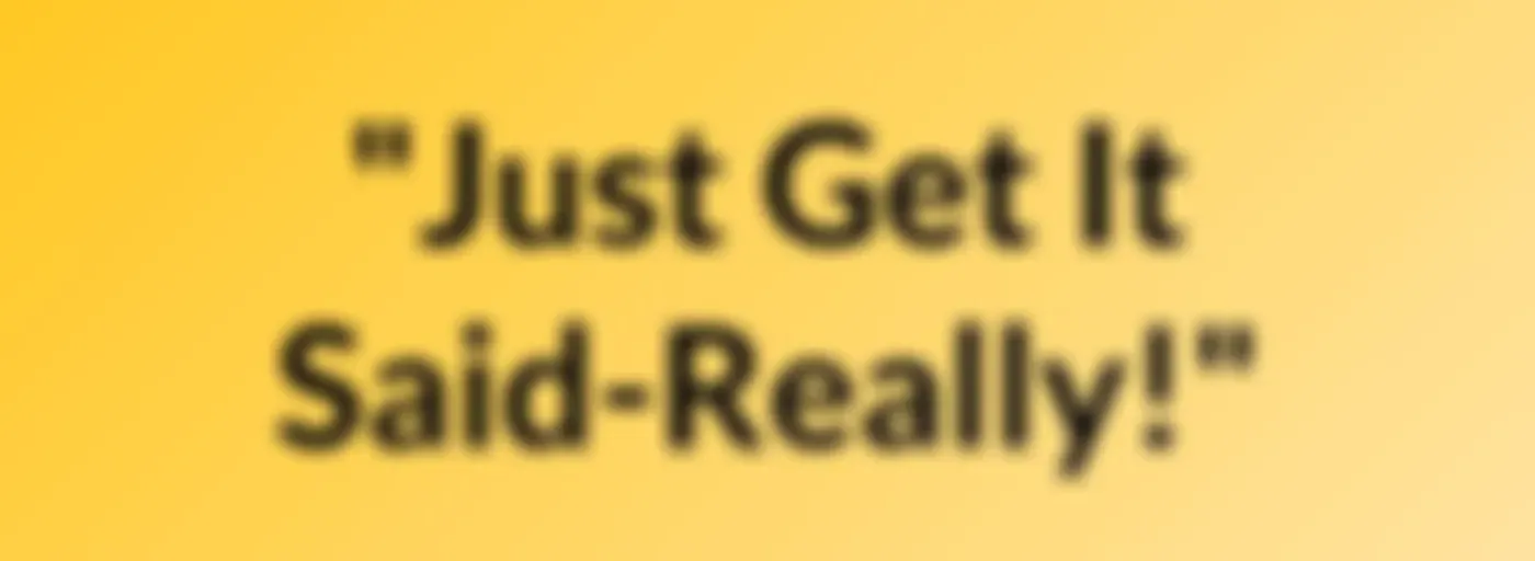 "Just Get It Said-Really!"