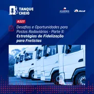 Episódio 227 - Desafios e Oportunidades para Postos Rodoviários - Parte II - Estratégias de Fidelização para Frotistas