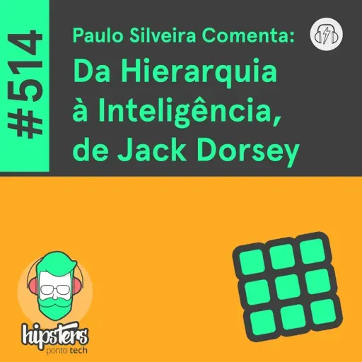 Paulo Silveira Comenta: Da Hierarquia à Inteligência, de Jack Dorsey – Hipsters Ponto Tech #514