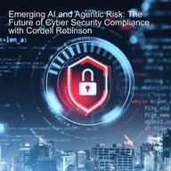 Emerging AI and Agentic Risk: The Future of Cyber Security Compliance with Cordell Robinson