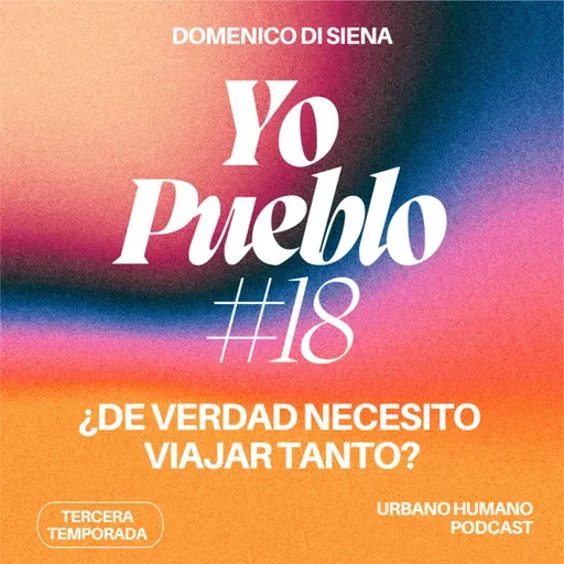 Yo Pueblo #18 - ¿De verdad necesito viajar tanto?