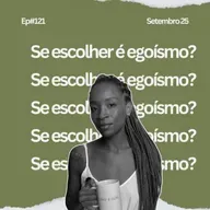 Ep# 121 Se escolher é egoismo?