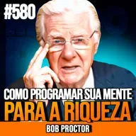 BOB PROCTOR | O PODER DA REPETIÇÃO: COMO PROGRAMAR SUA MENTE PARA A RIQUEZA | INSIGHTCAST #580