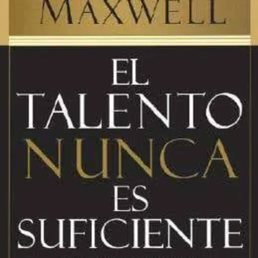 El talento nunca es suficiente - John C Maxwell