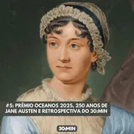 #5: Prêmio Oceanos 2025, 250 de Jane Austen e retrospectiva 30:MIN
