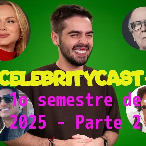 CelebrityCast - 1o semestre de 2025 - parte 2 -João Silva no SBT, filha de Maria Cavalcante e mais.
