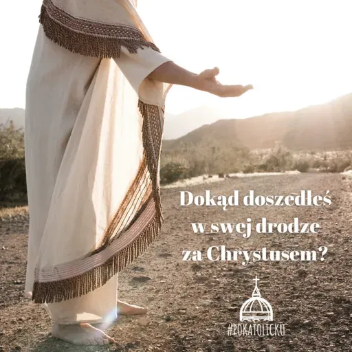 Dokąd doszedłeś w swej drodze za Chrystusem?