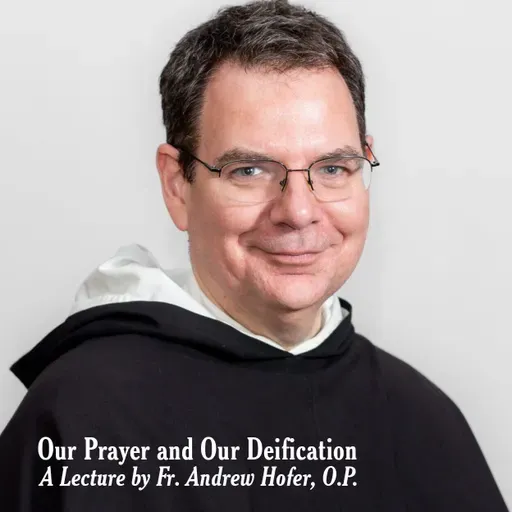 25. Our Prayer and Our Deification | A Lecture by Fr. Andrew Hofer, O.P.