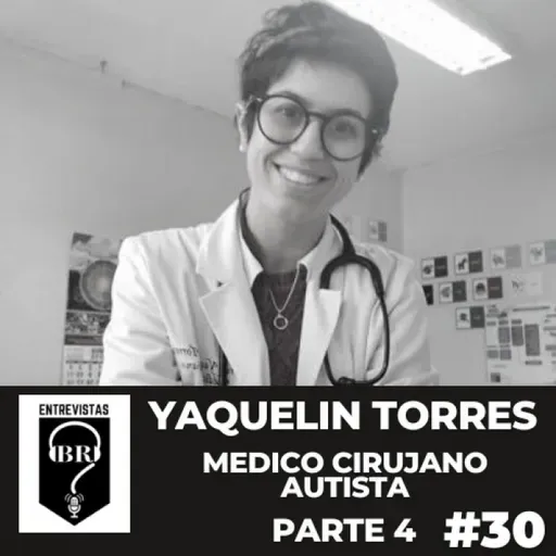 BR E #30. Dra. Yaquelin Torres. Médico Cirujano Autista. Parte 4 de 4.