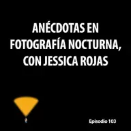103. Anécdotas en fotografía nocturna, con Jessica Rojas