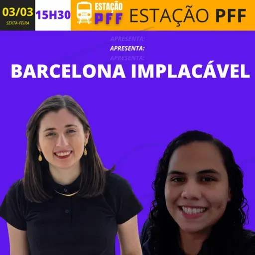 ESTAÇÃO PFF #103 - Barcelona implacável