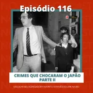 Ep. 116 - Crimes que chocaram o Japão parte ll 