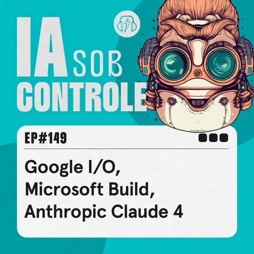 149: Google I/O, Microsoft Build, Anthropic Claude 4