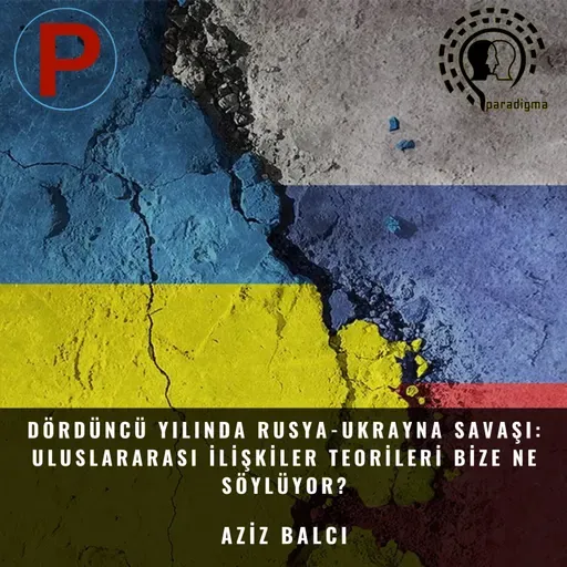 Dördüncü Yılında Rusya-Ukrayna Savaşı: Uluslararası İlişkiler Teorileri Bize Ne Söylüyor?