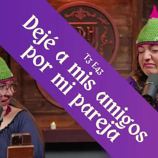 T3 E43 - Cambié a mis amigos por mi pareja