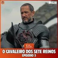 Falar Morghulis #28 - O CAVALEIRO DOS SETE REINOS (Episódio 05)