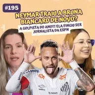 #195 NEYMAR TRAI ESPOSA GRÁVIDA (de novo), INGRID GUIMARÃES EXPÕE ABUSO EM VOO E FALSA REPORTER DA ESPN É DESCOBERTA