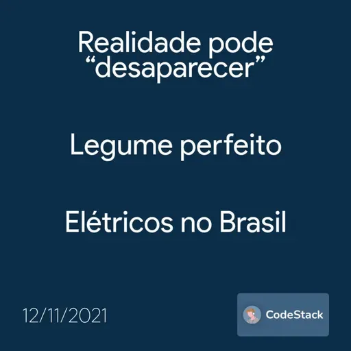 [CodeStack News] Realidade pode “desaparecer” / Legume perfeito / Elétricos no Brasil