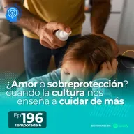 196.- ¿Amor o sobreprotección? cuando la cultura nos enseña a cuidar de más