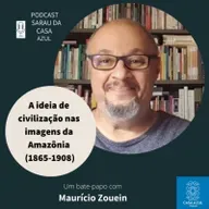 Episódio 66: A ideia de civilização nas imagens da Amazônia - Maurício Zouein