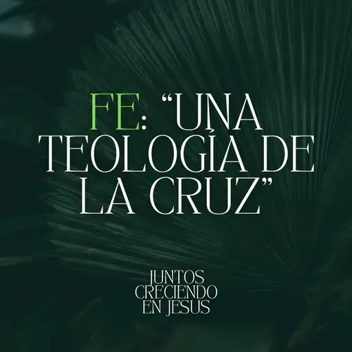 Fe: “Una Teología de la Cruz”– Juntos Creciendo En Jesús (PT2)