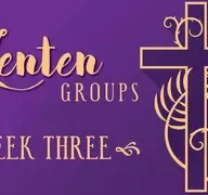 Lenten Groups - WEEK THREE - March 6 & 8 (Audio)