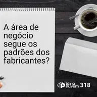 Tá Na Nuvem 318 - A área de negócio segue os padrões dos fabricantes?