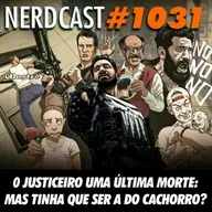 NerdCast 1031 - O Justiceiro Uma Última Morte: Mas Tinha Que Ser a do Cachorro?