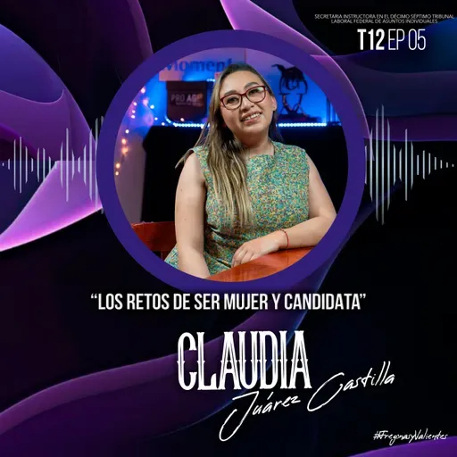 Claudia Juárez Castilla “Los retos de ser mujer y candidata” | EP05 T12