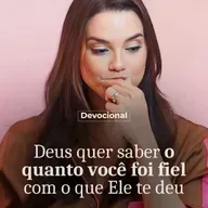 DEUS QUER SABER O QUANTO VOCÊ FOI FIEL COM O QUE ELE TE DEU