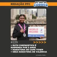 Redação PFC 229 - Ruth Chepngetich é suspensa por 3 anos, Maratona de Cape Town e Meia de Valência