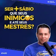 #1410: SER MAIS SÁBIO QUE SEUS INIMIGOS E ATÉ SEUS MESTRES?