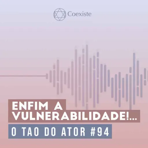 Enfim a vulnerabilidade!... - O Tao do Ator #94
