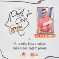 Reflexões sobre o Podcast - 02 - Uma mão lava a outra, duas mãos batem palma, por Kell Bonassoli