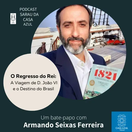 Episódio 70: O regresso do Rei: a viagem de D. João VI e o destino do Brasil - Armando Seixas Ferreira