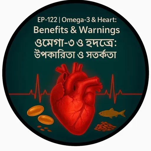 EP-122 | Omega-3 & Heart: Benefits & Warnings | ওমেগা-৩ ও হৃদযন্ত্র: উপকারিতা ও সতর্কতা|bengali wellness podcast