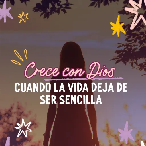 Crecer con Dios cuando la vida deja de ser sencilla