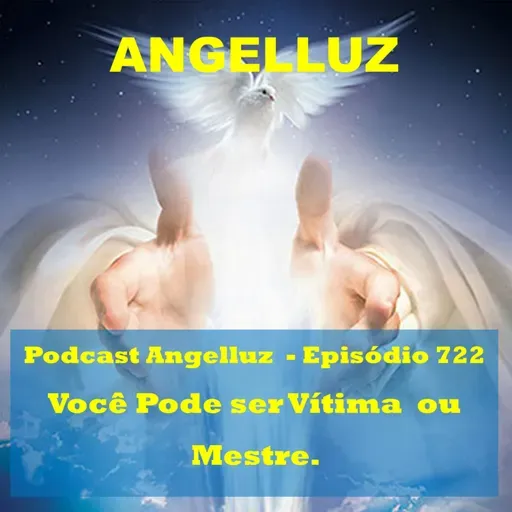 Angelluz – #722 – Você Pode Ser Vítima ou Mestre.