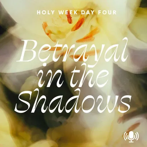 *Holy Week Day 4: Betrayal in the Shadows