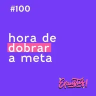 #100 - Cem episódios. Alcançou a meta? Dobra a meta