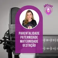 #58 - PARENTALIDADE, PATERNIDADE, MATERNIDADE E GESTAÇÃO