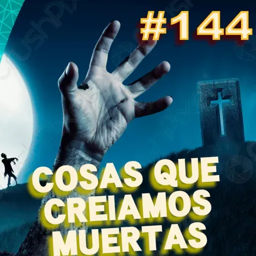 Ep. 144 - Cosas que creíamos muertas